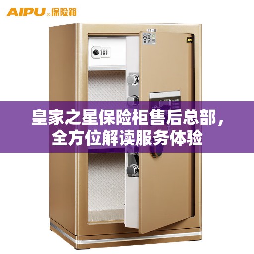 皇家之星保险柜售后总部，全方位解读服务体验