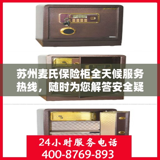苏州麦氏保险柜全天候服务热线，随时为您解答安全疑难