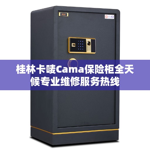 桂林卡唛Cama保险柜全天候专业维修服务热线
