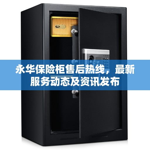 永华保险柜售后热线，最新服务动态及资讯发布