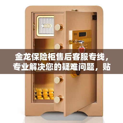 金龙保险柜售后客服专线，专业解决您的疑难问题，贴心服务全天候响应！