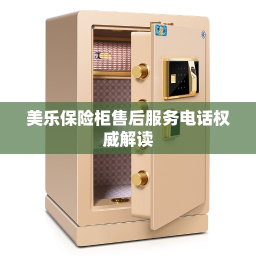 美乐保险柜售后服务电话权威解读