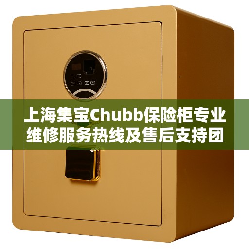上海集宝Chubb保险柜专业维修服务热线及售后支持团队