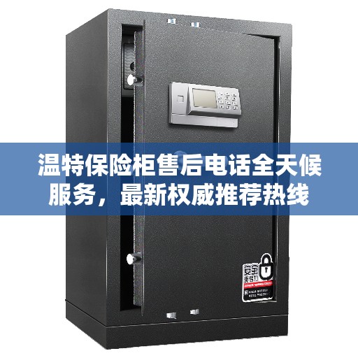 温特保险柜售后电话全天候服务，最新权威推荐热线