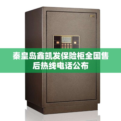 秦皇岛鑫凯发保险柜全国售后热线电话公布 秦皇岛鑫凯发保险柜全国售后热线电话公布