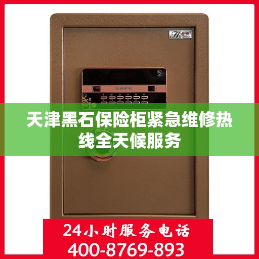 天津黑石保险柜紧急维修热线全天候服务