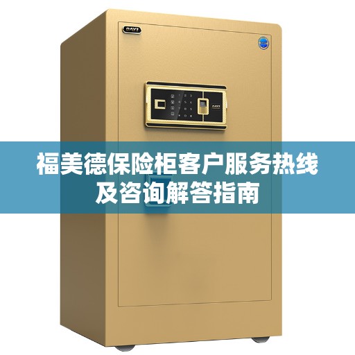 福美德保险柜客户服务热线及咨询解答指南