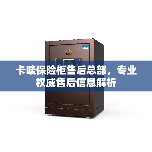 卡唛保险柜售后总部，专业权威售后信息解析