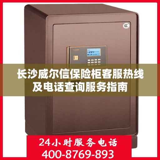 长沙威尔信保险柜客服热线及电话查询服务指南