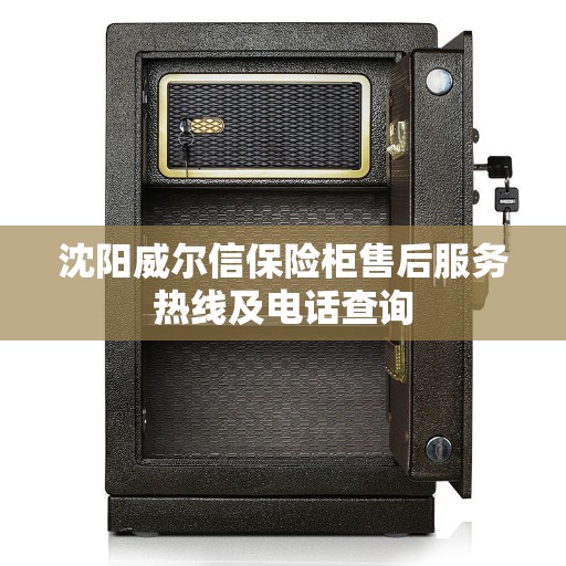 沈阳威尔信保险柜售后服务热线及电话查询