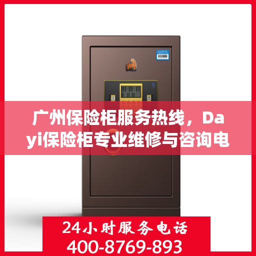 广州保险柜服务热线，Dayi保险柜专业维修与咨询电话号码