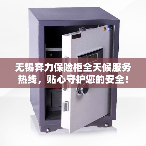 无锡奔力保险柜全天候服务热线，贴心守护您的安全！