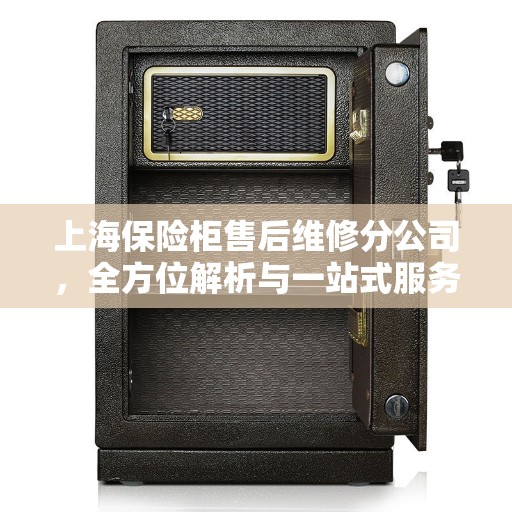 上海保险柜售后维修分公司，全方位解析与一站式服务体验