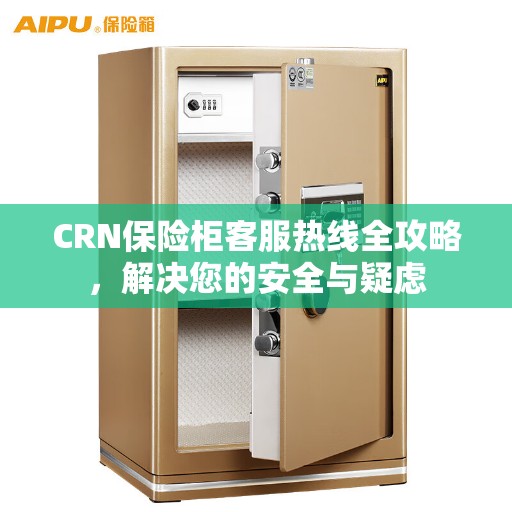 CRN保险柜客服热线全攻略，解决您的安全与疑虑
