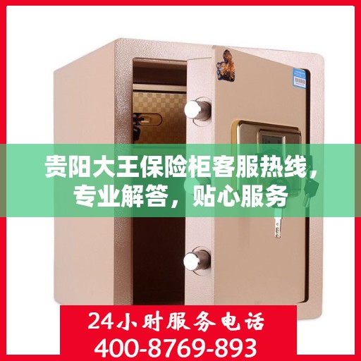 贵阳大王保险柜客服热线，专业解答，贴心服务