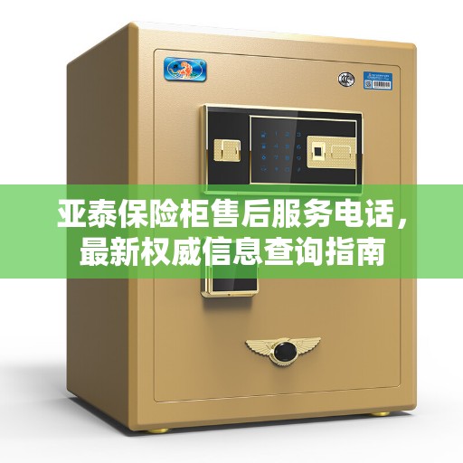 亚泰保险柜售后服务电话，最新权威信息查询指南