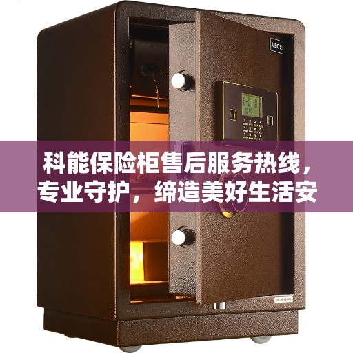 科能保险柜售后服务热线，专业守护，缔造美好生活安全守护者