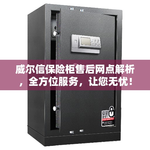 威尔信保险柜售后网点解析，全方位服务，让您无忧！