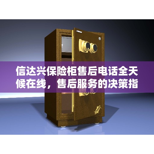 信达兴保险柜售后电话全天候在线，售后服务的决策指南