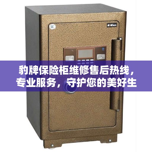 豹牌保险柜维修售后热线，专业服务，守护您的美好生活安全锁事