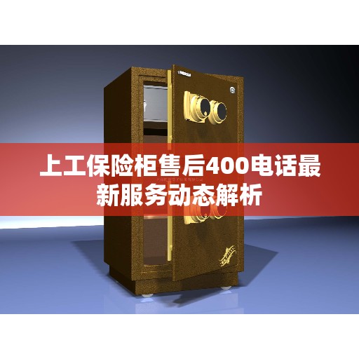 上工保险柜售后400电话最新服务动态解析