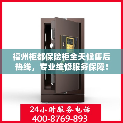 福州柜都保险柜全天候售后热线，专业维修服务保障！