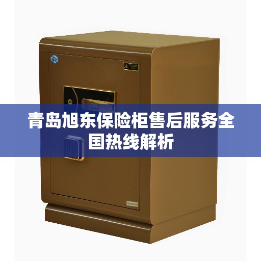 青岛旭东保险柜售后服务全国热线解析