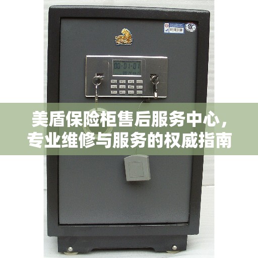 美盾保险柜售后服务中心，专业维修与服务的权威指南