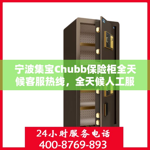 宁波集宝Chubb保险柜全天候客服热线，全天候人工服务，解决您的需求