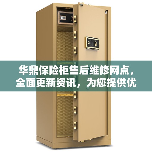 华鼎保险柜售后维修网点，全面更新资讯，为您提供优质服务