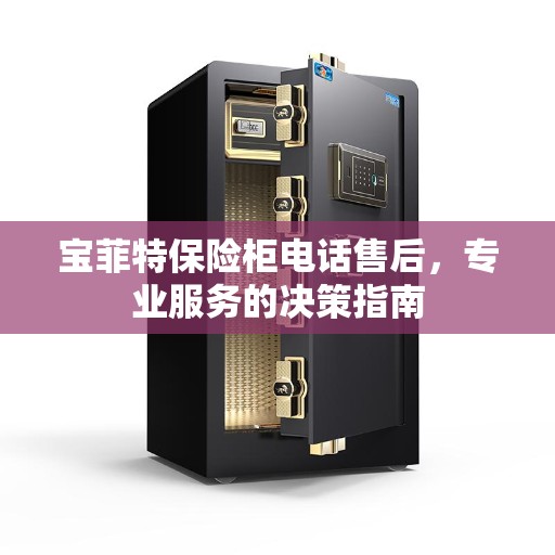宝菲特保险柜电话售后，专业服务的决策指南