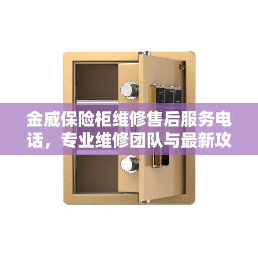 金威保险柜维修售后服务电话，专业维修团队与最新攻略解读
