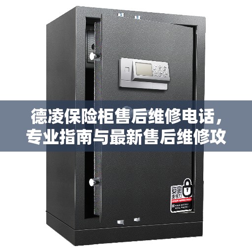 德凌保险柜售后维修电话，专业指南与最新售后维修攻略