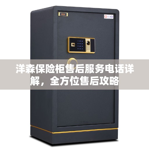 洋森保险柜售后服务电话详解，全方位售后攻略