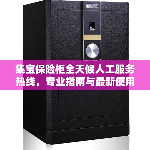 集宝保险柜全天候人工服务热线，专业指南与最新使用攻略