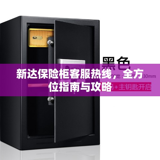 新达保险柜客服热线，全方位指南与攻略