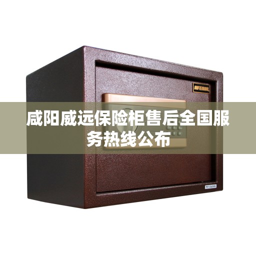 咸阳威远保险柜售后全国服务热线公布