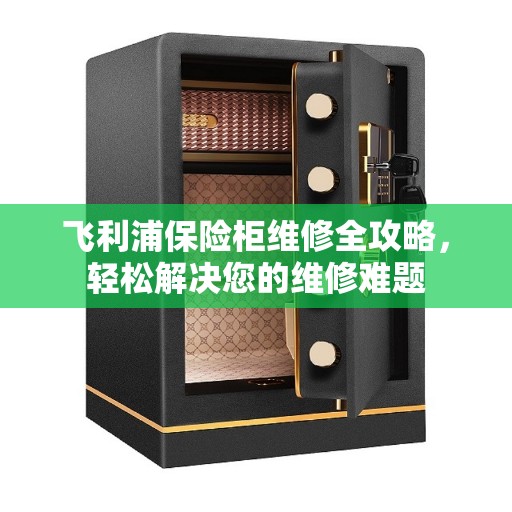 飞利浦保险柜维修全攻略，轻松解决您的维修难题