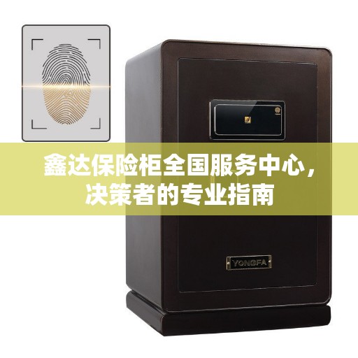 鑫达保险柜全国服务中心，决策者的专业指南