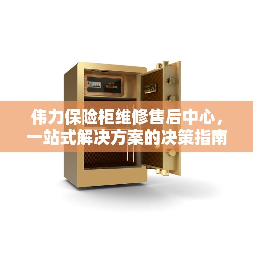 伟力保险柜维修售后中心，一站式解决方案的决策指南