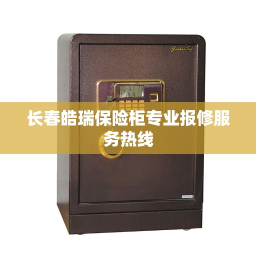 长春皓瑞保险柜专业报修服务热线