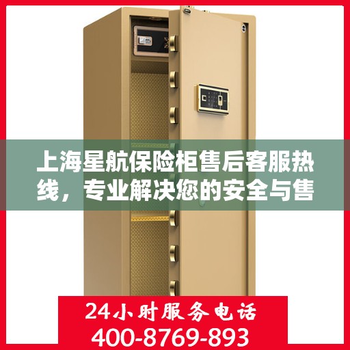 上海星航保险柜售后客服热线，专业解决您的安全与售后问题