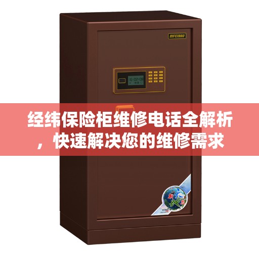 经纬保险柜维修电话全解析，快速解决您的维修需求