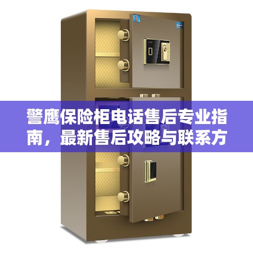 警鹰保险柜电话售后专业指南，最新售后攻略与联系方式