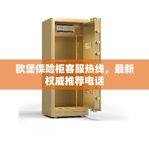 欧堡保险柜客服热线，最新权威推荐电话