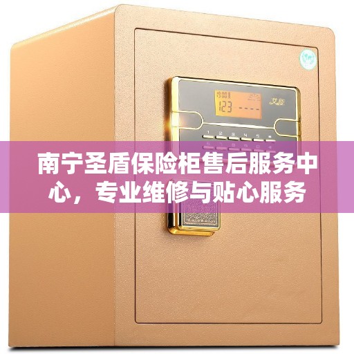 南宁圣盾保险柜售后服务中心,专业维修与贴心服务 南宁圣盾保险柜售后服务中心,专业维修与贴心服务