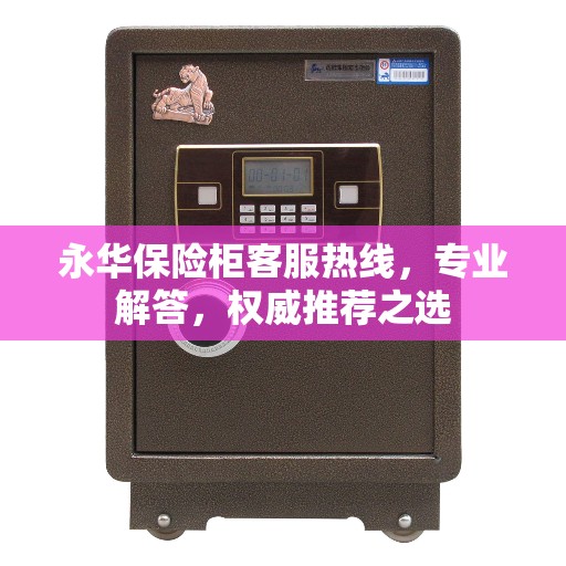 永华保险柜客服热线，专业解答，权威推荐之选