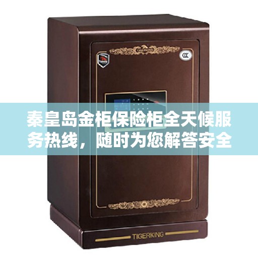 秦皇岛金柜保险柜全天候服务热线，随时为您解答安全存储需求！