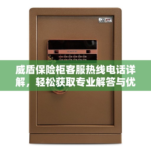 威盾保险柜客服热线电话详解，轻松获取专业解答与优质服务