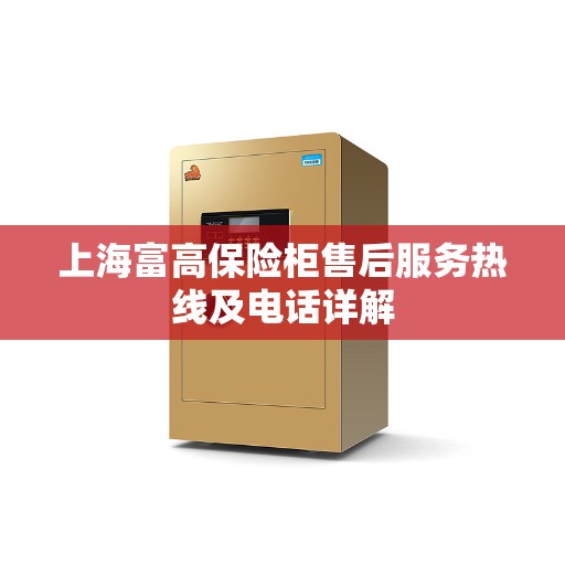 上海富高保险柜售后服务热线及电话详解
